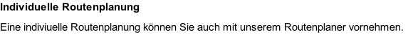 Individuelle Routenplanung Eine indiviuelle Routenplanung können Sie auch mit unserem Routenplaner vornehmen.