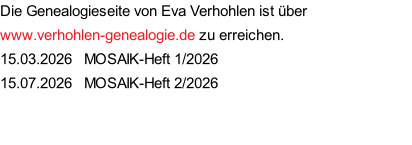 Die Genealogieseite von Eva Verhohlen ist über www.verhohlen-genealogie.de zu erreichen. 15.03.2026   MOSAIK-Heft 1/2026 15.07.2026   MOSAIK-Heft 2/2026