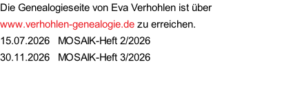 Die Genealogieseite von Eva Verhohlen ist über www.verhohlen-genealogie.de zu erreichen. 15.07.2026   MOSAIK-Heft 2/2026 30.11.2026   MOSAIK-Heft 3/2026